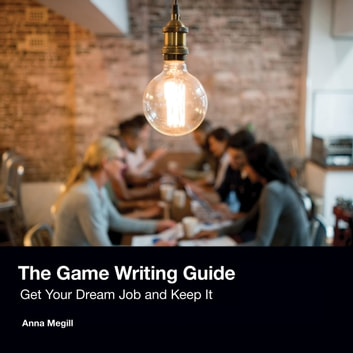 The Game Writing Guide - Get Your Dream Job and Keep It audiobook by Anna Megill