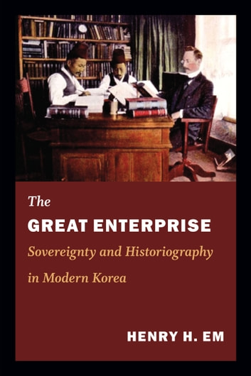 The Great Enterprise - Sovereignty and Historiography in Modern Korea ebook by Henry Em