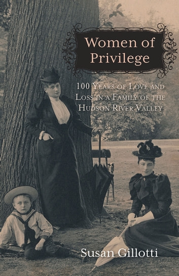 Women of Privilege - 100 Years of Love & Loss in a Family of the Hudson River Valley ebook by Susan Gillotti