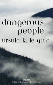 Dangerous People: The Complete Text of Ursula K Le Guin\
