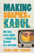 Making Soapies in Kabul - Hot days, crazy nights and dangerous liaisons in a war zone ebook by 