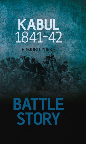 Battle Story: Kabul 1841-42 ebook by Edmund Yorke