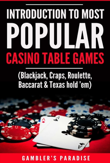 Introduction to Most Popular Casino Table Games: (Blackjack, Craps, Roulette, Baccarat & Texas hold em)